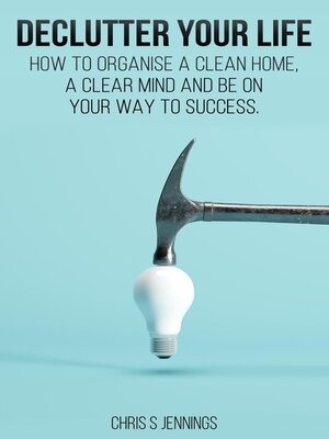 cover image of Declutter your life How to organise a clean home, a clear mind and be on your way to success